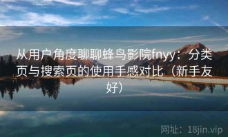从用户角度聊聊蜂鸟影院fnyy：分类页与搜索页的使用手感对比（新手友好）