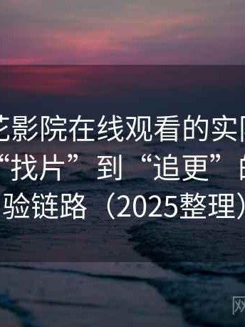 围绕樱花影院在线观看的实际使用感想：从“找片”到“追更”的完整体验链路（2025整理）
