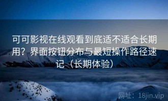 可可影视在线观看到底适不适合长期用？界面按钮分布与最短操作路径速记（长期体验）