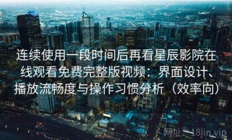 连续使用一段时间后再看星辰影院在线观看免费完整版视频：界面设计、播放流畅度与操作习惯分析（效率向）