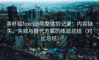 茶杯狐foxcup完整体验记录：内容缺失、失效与替代方案的体验总结（对比总结）