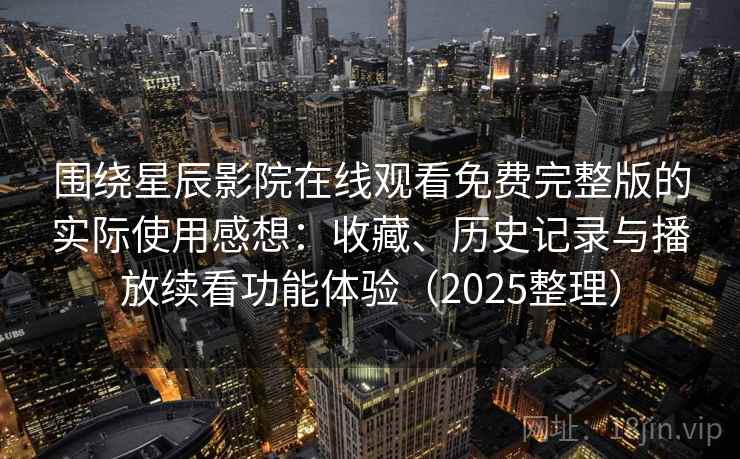 围绕星辰影院在线观看免费完整版的实际使用感想：收藏、历史记录与播放续看功能体验（2025整理）
