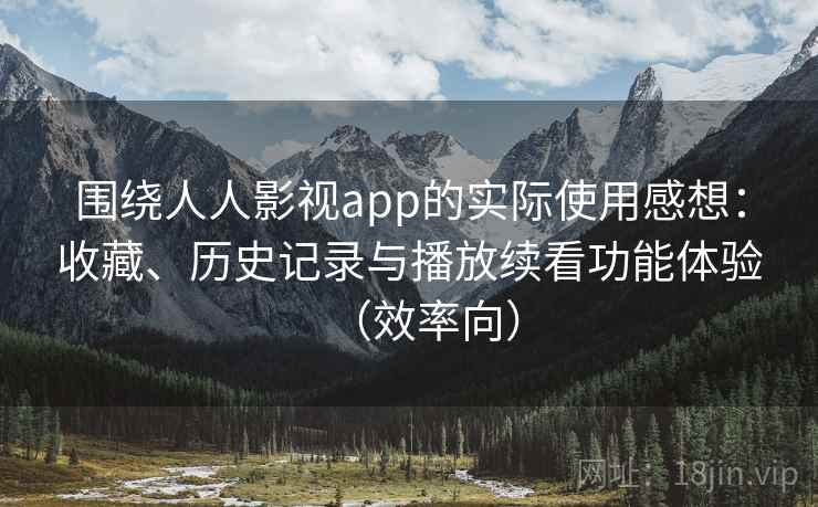 围绕人人影视app的实际使用感想：收藏、历史记录与播放续看功能体验（效率向）