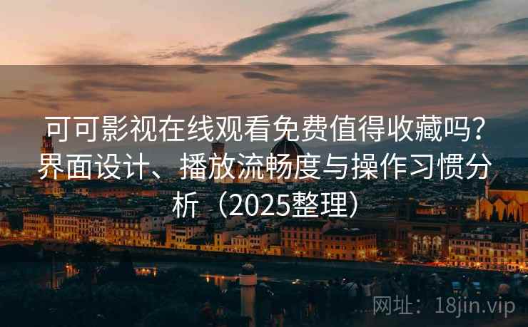 可可影视在线观看免费值得收藏吗?界面设计、播放流畅度与操作习惯分析(2025整理) 可可影视在线观看免费值得收藏吗?界面设计、播放流畅度与操作习惯分析(2025整理)