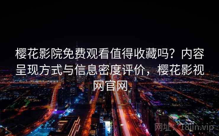 樱花影院免费观看值得收藏吗?内容呈现方式与信息密度评价,樱花影视网官网 樱花影院免费观看值得收藏吗?内容呈现方式与信息密度评价,樱花影视网官网