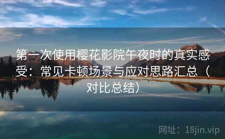 第一次使用樱花影院午夜时的真实感受:常见卡顿场景与应对思路汇总(对比总结) 第一次使用樱花影院午夜时的真实感受:常见卡顿场景与应对思路汇总(对比总结)