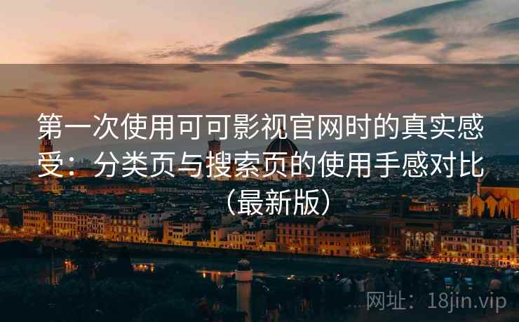 第一次使用可可影视官网时的真实感受：分类页与搜索页的使用手感对比（最新版）