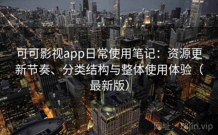 可可影视app日常使用笔记：资源更新节奏、分类结构与整体使用体验（最新版）