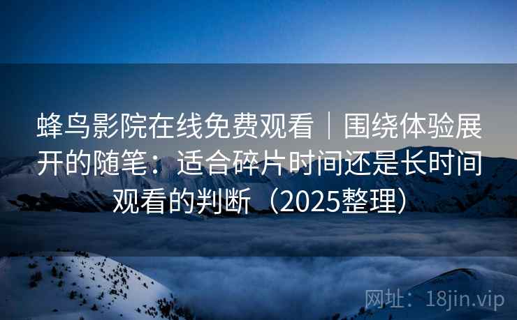 蜂鸟影院在线免费观看｜围绕体验展开的随笔：适合碎片时间还是长时间观看的判断（2025整理）