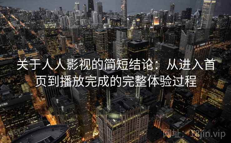 关于人人影视的简短结论：从进入首页到播放完成的完整体验过程