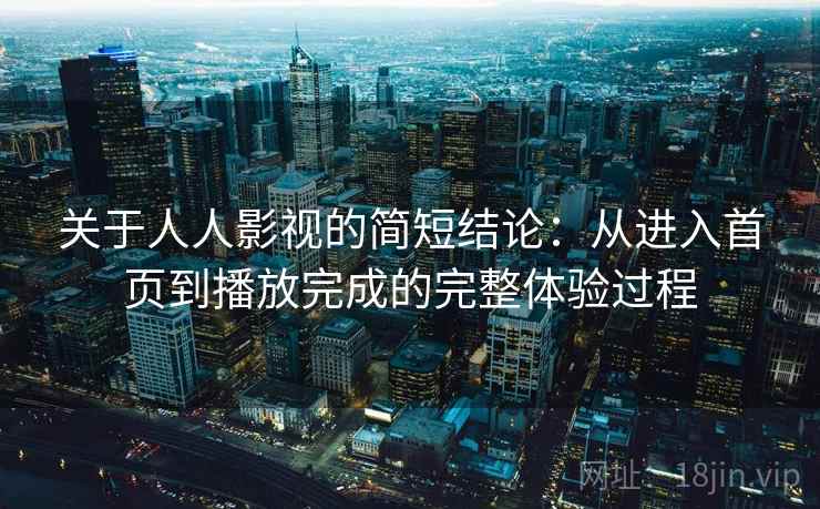 关于人人影视的简短结论：从进入首页到播放完成的完整体验过程