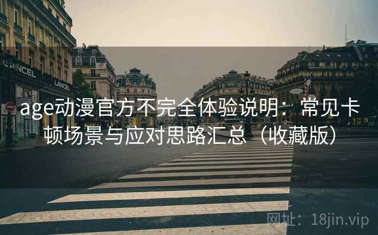 age动漫官方不完全体验说明:常见卡顿场景与应对思路汇总(收藏版) age动漫官方不完全体验说明:常见卡顿场景与应对思路汇总(收藏版)