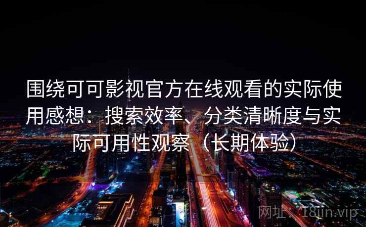 围绕可可影视官方在线观看的实际使用感想：搜索效率、分类清晰度与实际可用性观察（长期体验）