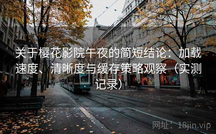 关于樱花影院午夜的简短结论:加载速度、清晰度与缓存策略观察(实测记录) 关于樱花影院午夜的简短结论:加载速度、清晰度与缓存策略观察(实测记录)