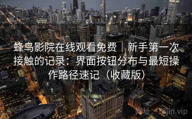 蜂鸟影院在线观看免费｜新手第一次接触的记录：界面按钮分布与最短操作路径速记（收藏版）
