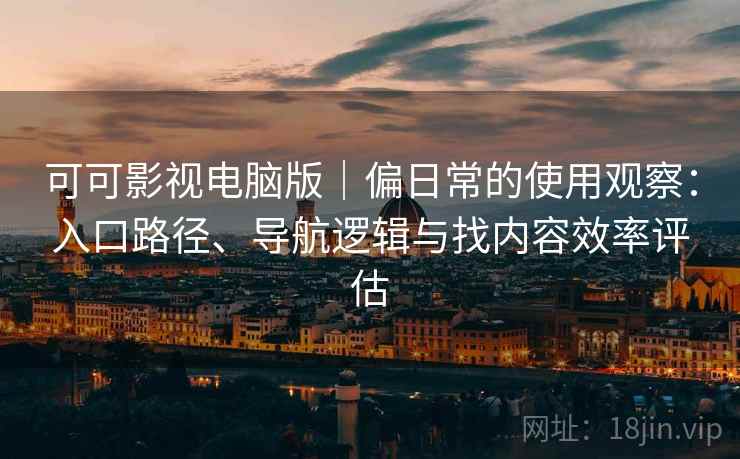 可可影视电脑版|偏日常的使用观察:入口路径、导航逻辑与找内容效率评估 可可影视电脑版|偏日常的使用观察:入口路径、导航逻辑与找内容效率评估