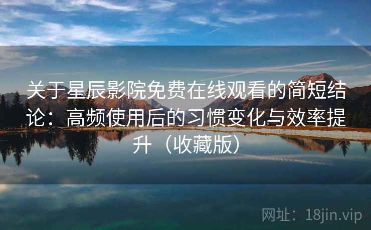 关于星辰影院免费在线观看的简短结论:高频使用后的习惯变化与效率提升(收藏版) 关于星辰影院免费在线观看的简短结论:高频使用后的习惯变化与效率提升(收藏版)