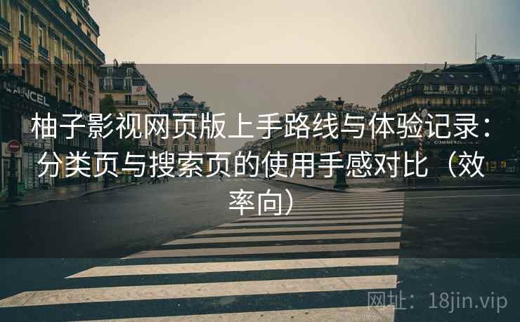 柚子影视网页版上手路线与体验记录:分类页与搜索页的使用手感对比(效率向) 柚子影视网页版上手路线与体验记录:分类页与搜索页的使用手感对比(效率向)