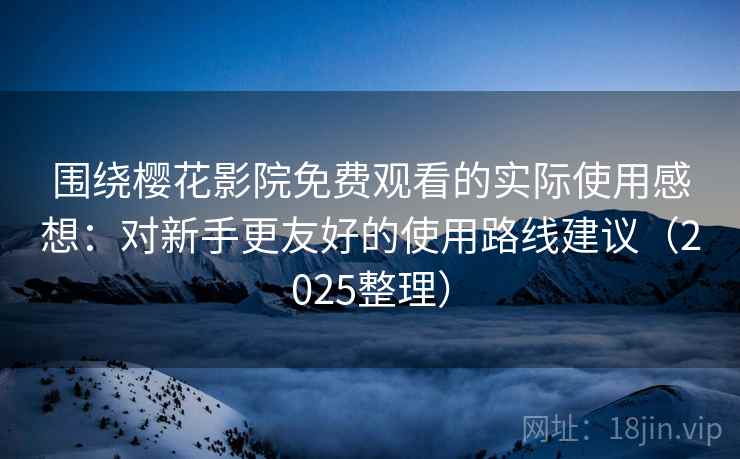 围绕樱花影院免费观看的实际使用感想:对新手更友好的使用路线建议(2025整理) 围绕樱花影院免费观看的实际使用感想:对新手更友好的使用路线建议(2025整理)