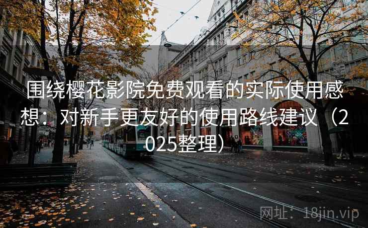 围绕樱花影院免费观看的实际使用感想:对新手更友好的使用路线建议(2025整理) 围绕樱花影院免费观看的实际使用感想:对新手更友好的使用路线建议(2025整理)