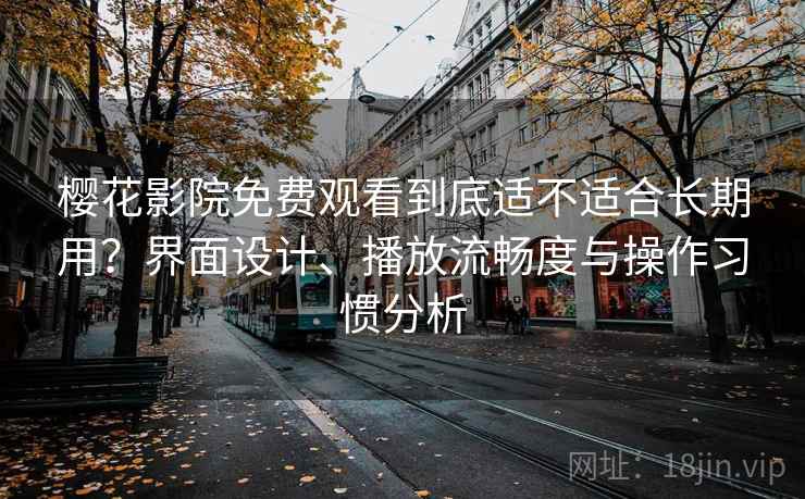 樱花影院免费观看到底适不适合长期用?界面设计、播放流畅度与操作习惯分析 樱花影院免费观看到底适不适合长期用?界面设计、播放流畅度与操作习惯分析