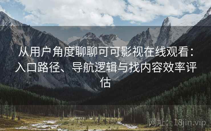 从用户角度聊聊可可影视在线观看:入口路径、导航逻辑与找内容效率评估 从用户角度聊聊可可影视在线观看:入口路径、导航逻辑与找内容效率评估