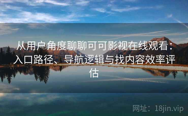 从用户角度聊聊可可影视在线观看:入口路径、导航逻辑与找内容效率评估 从用户角度聊聊可可影视在线观看:入口路径、导航逻辑与找内容效率评估
