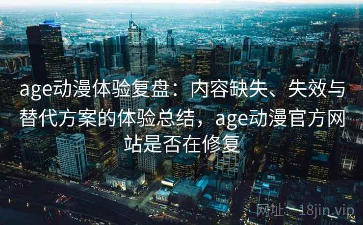 age动漫体验复盘:内容缺失、失效与替代方案的体验总结,age动漫官方网站是否在修复 age动漫体验复盘:内容缺失、失效与替代方案的体验总结,age动漫官方网站是否在修复