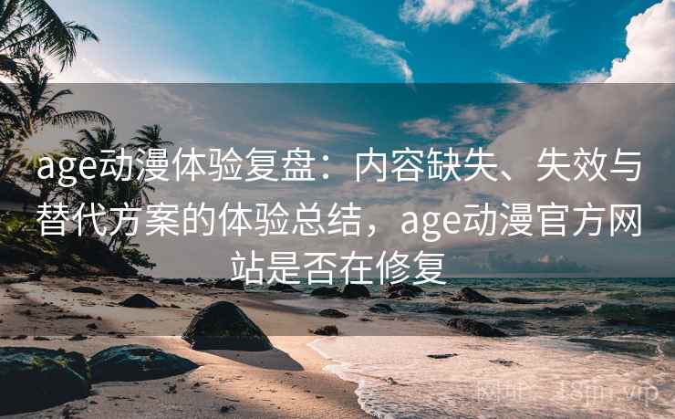 age动漫体验复盘:内容缺失、失效与替代方案的体验总结,age动漫官方网站是否在修复 age动漫体验复盘:内容缺失、失效与替代方案的体验总结,age动漫官方网站是否在修复