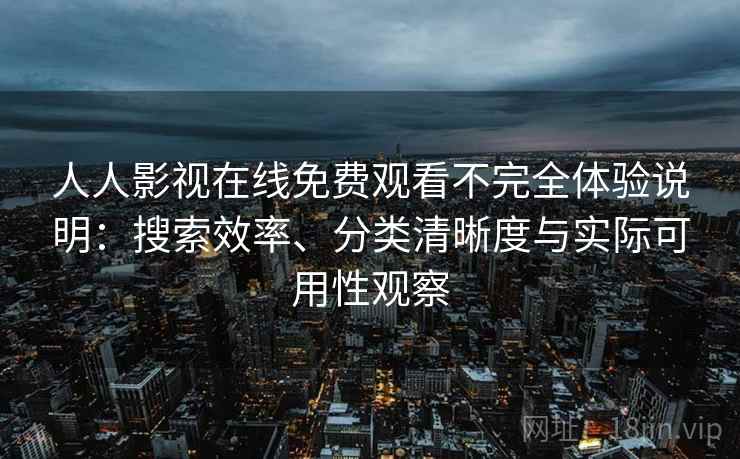 人人影视在线免费观看不完全体验说明:搜索效率、分类清晰度与实际可用性观察 人人影视在线免费观看不完全体验说明:搜索效率、分类清晰度与实际可用性观察