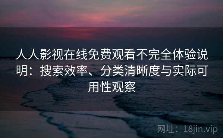 人人影视在线免费观看不完全体验说明:搜索效率、分类清晰度与实际可用性观察 人人影视在线免费观看不完全体验说明:搜索效率、分类清晰度与实际可用性观察