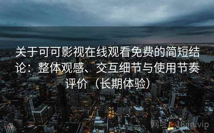关于可可影视在线观看免费的简短结论:整体观感、交互细节与使用节奏评价(长期体验) 关于可可影视在线观看免费的简短结论:整体观感、交互细节与使用节奏评价(长期体验)