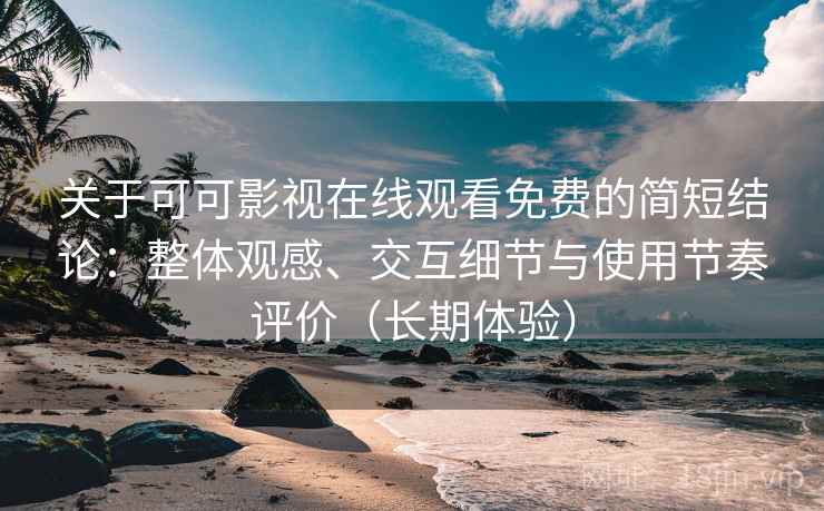 关于可可影视在线观看免费的简短结论:整体观感、交互细节与使用节奏评价(长期体验) 关于可可影视在线观看免费的简短结论:整体观感、交互细节与使用节奏评价(长期体验)