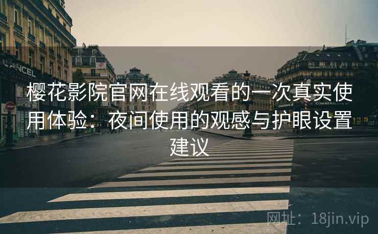 樱花影院官网在线观看的一次真实使用体验:夜间使用的观感与护眼设置建议 樱花影院官网在线观看的一次真实使用体验:夜间使用的观感与护眼设置建议