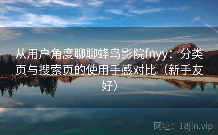 从用户角度聊聊蜂鸟影院fnyy：分类页与搜索页的使用手感对比（新手友好）