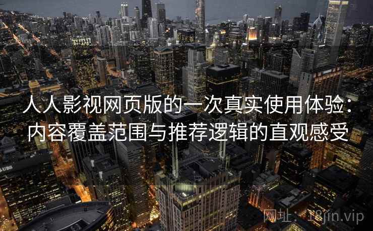 人人影视网页版的一次真实使用体验:内容覆盖范围与推荐逻辑的直观感受 人人影视网页版的一次真实使用体验:内容覆盖范围与推荐逻辑的直观感受