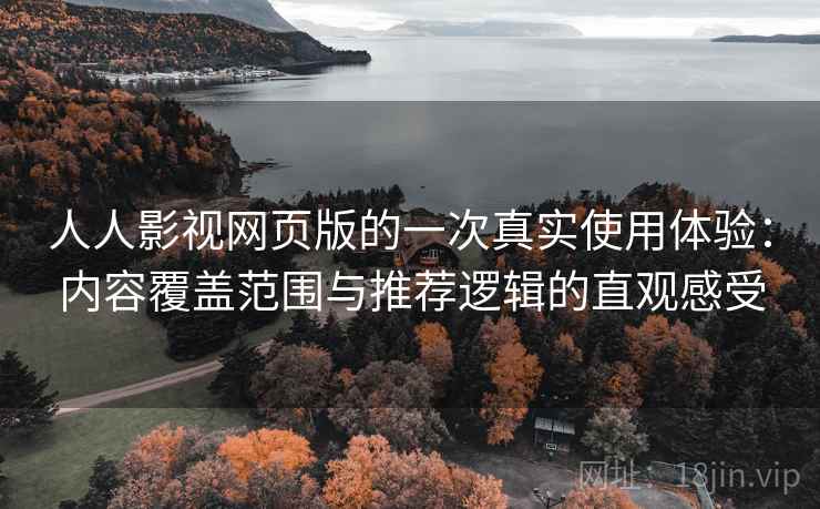 人人影视网页版的一次真实使用体验:内容覆盖范围与推荐逻辑的直观感受 人人影视网页版的一次真实使用体验:内容覆盖范围与推荐逻辑的直观感受