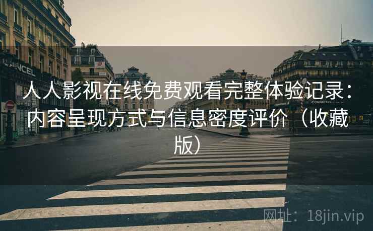 人人影视在线免费观看完整体验记录:内容呈现方式与信息密度评价(收藏版) 人人影视在线免费观看完整体验记录:内容呈现方式与信息密度评价(收藏版)