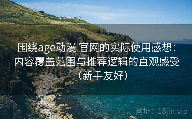 围绕age动漫 官网的实际使用感想:内容覆盖范围与推荐逻辑的直观感受(新手友好) 围绕age动漫 官网的实际使用感想:内容覆盖范围与推荐逻辑的直观感受(新手友好)