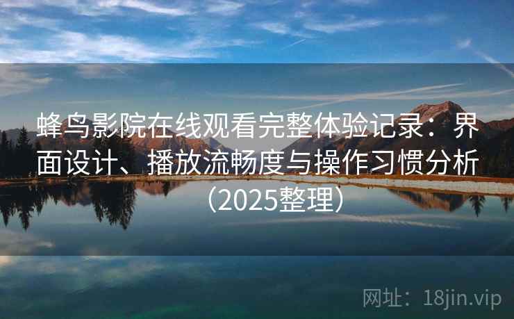 蜂鸟影院在线观看完整体验记录:界面设计、播放流畅度与操作习惯分析(2025整理) 蜂鸟影院在线观看完整体验记录:界面设计、播放流畅度与操作习惯分析(2025整理)