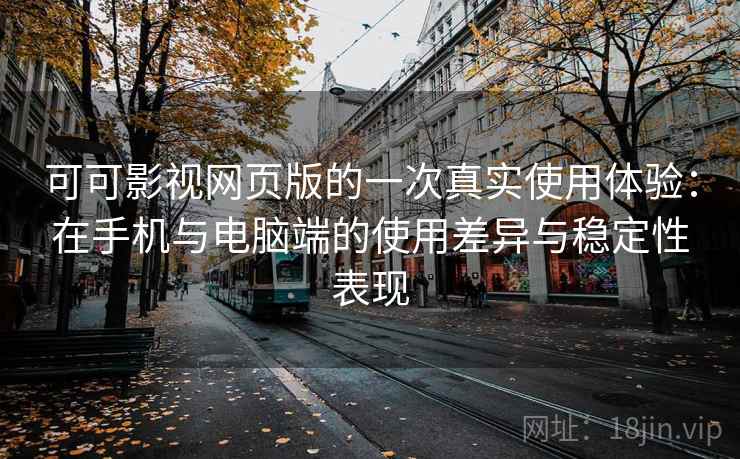 可可影视网页版的一次真实使用体验:在手机与电脑端的使用差异与稳定性表现 可可影视网页版的一次真实使用体验:在手机与电脑端的使用差异与稳定性表现