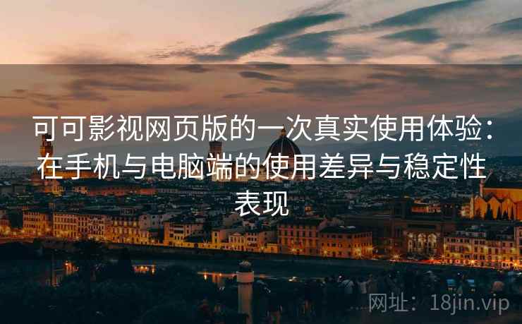 可可影视网页版的一次真实使用体验:在手机与电脑端的使用差异与稳定性表现 可可影视网页版的一次真实使用体验:在手机与电脑端的使用差异与稳定性表现