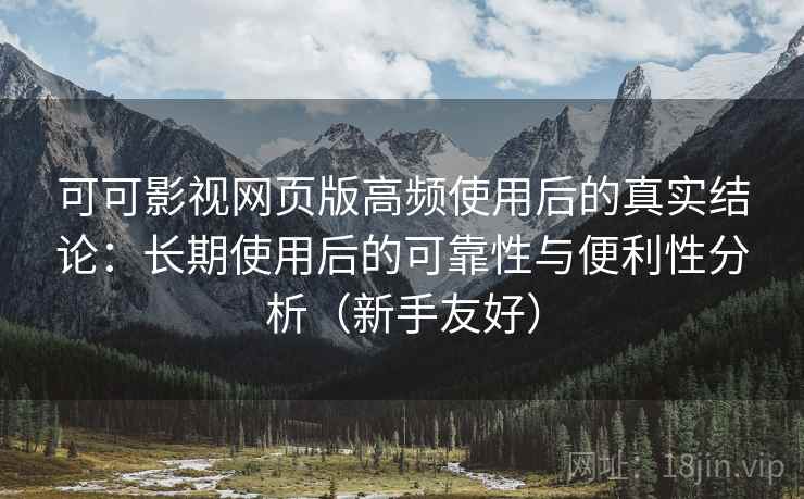 可可影视网页版高频使用后的真实结论:长期使用后的可靠性与便利性分析(新手友好) 可可影视网页版高频使用后的真实结论:长期使用后的可靠性与便利性分析(新手友好)