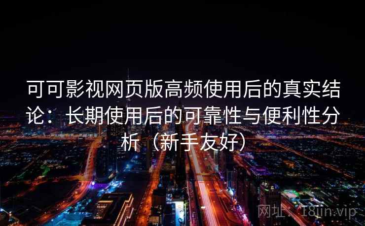 可可影视网页版高频使用后的真实结论:长期使用后的可靠性与便利性分析(新手友好) 可可影视网页版高频使用后的真实结论:长期使用后的可靠性与便利性分析(新手友好)