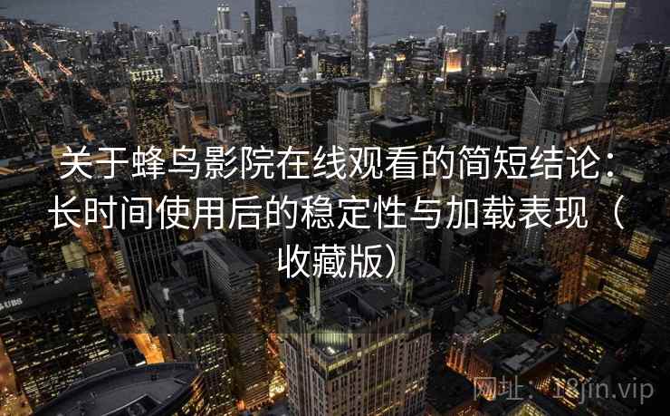 关于蜂鸟影院在线观看的简短结论:长时间使用后的稳定性与加载表现(收藏版) 关于蜂鸟影院在线观看的简短结论:长时间使用后的稳定性与加载表现(收藏版)