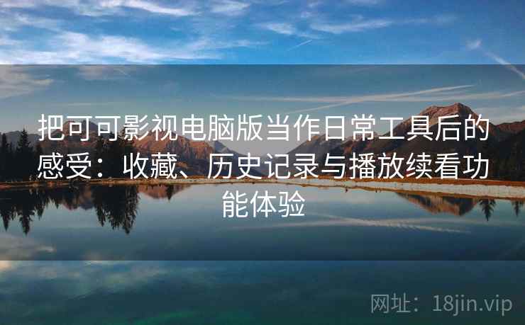 把可可影视电脑版当作日常工具后的感受:收藏、历史记录与播放续看功能体验 把可可影视电脑版当作日常工具后的感受:收藏、历史记录与播放续看功能体验