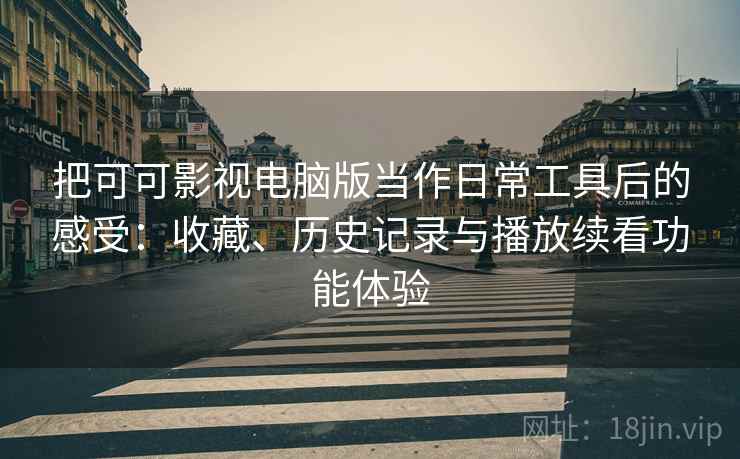 把可可影视电脑版当作日常工具后的感受:收藏、历史记录与播放续看功能体验 把可可影视电脑版当作日常工具后的感受:收藏、历史记录与播放续看功能体验