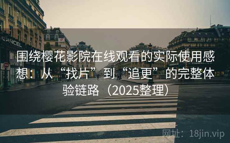 围绕樱花影院在线观看的实际使用感想:从“找片”到“追更”的完整体验链路(2025整理) 围绕樱花影院在线观看的实际使用感想:从“找片”到“追更”的完整体验链路(2025整理)