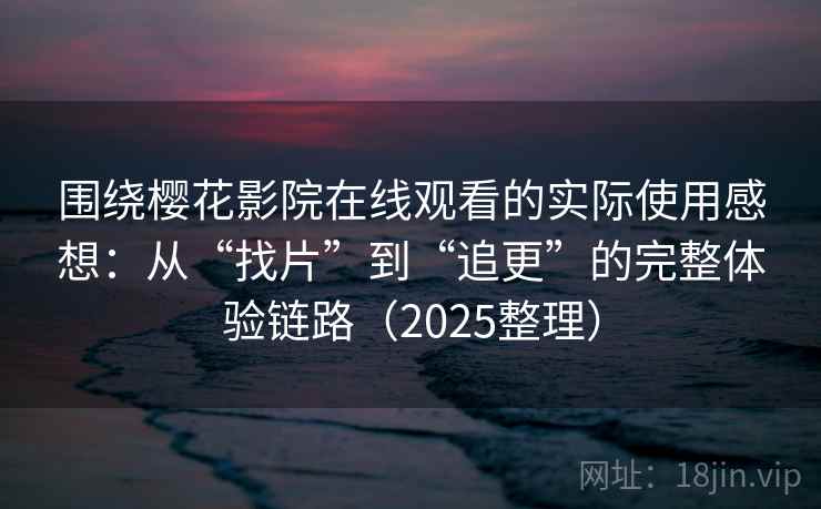 围绕樱花影院在线观看的实际使用感想:从“找片”到“追更”的完整体验链路(2025整理) 围绕樱花影院在线观看的实际使用感想:从“找片”到“追更”的完整体验链路(2025整理)