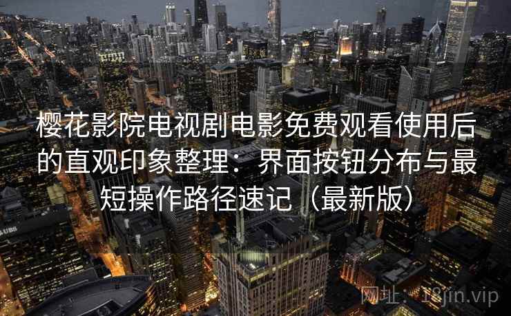 樱花影院电视剧电影免费观看使用后的直观印象整理:界面按钮分布与最短操作路径速记(最新版) 樱花影院电视剧电影免费观看使用后的直观印象整理:界面按钮分布与最短操作路径速记(最新版)
